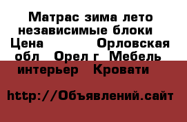 Матрас зима-лето независимые блоки › Цена ­ 7 500 - Орловская обл., Орел г. Мебель, интерьер » Кровати   